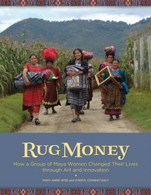 Rug Money (How a Group of Maya Women Changed Their Lives through Art and Innovation) by Cheryl Conway-Daly, Mary Anne Wise, Joe Coca, 9780999051788