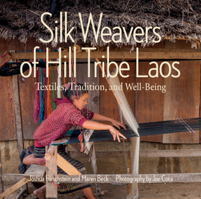 Silk Weavers of Hill Tribe Laos (Textiles, Tradition, and Well-Being) by Joshua Hirschstein, Maren Beck, Joe Coca, 9780997216899
