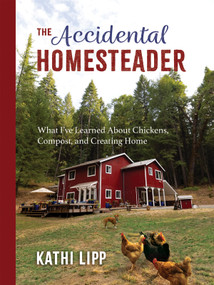 The Accidental Homesteader (What I've Learned About Chickens, Compost, and Creating Home) by Kathi Lipp, 9780736977005