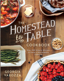 The Homestead-to-Table Cookbook (Over 200 Simple Recipes to Savor a Sustainable Lifestyle) by Georgia Varozza, 9780736987363