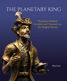 The Planetary King (Humayun Padshah, Inventor and Visionary on the Mughal Throne) by Ebba Koch, 9789385360985