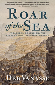 Roar of the Sea (Treachery, Obsession, and Alaska's Most Valuable Wildlife) - 9781513209579 by Deb Vanasse, 9781513209579