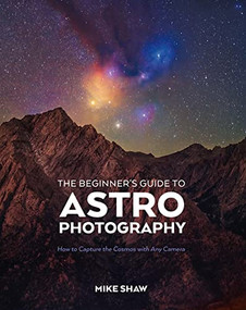 The Beginner's Guide to Astrophotography (How to Capture the Cosmos with Any Camera) by Mike Shaw, 9781681989693