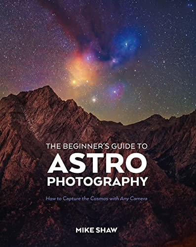 The Beginner's Guide to Astrophotography (How to Capture the Cosmos with Any Camera) by Mike Shaw, 9781681989693