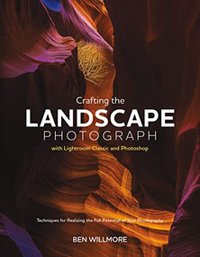 Crafting the Landscape Photograph with Lightroom Classic and Photoshop (Techniques for Realizing the Full Potential of Your Photography) by Ben Willmore, 9781681989891