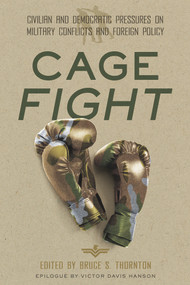 Cage Fight (Civilian and Democratic Pressures on Military Conflicts and Foreign Policy) by Bruce Thornton, 9780817925444