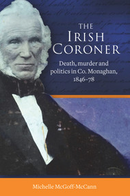 The Irish Coroner (Death, murder and politics in Co. Monaghan, 1846-78) by Michelle McGoff-McCann, 9781801510639