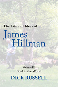 The Life and Ideas of James Hillman (Volume III: Soul in the World) by Dick Russell, 9781956763577