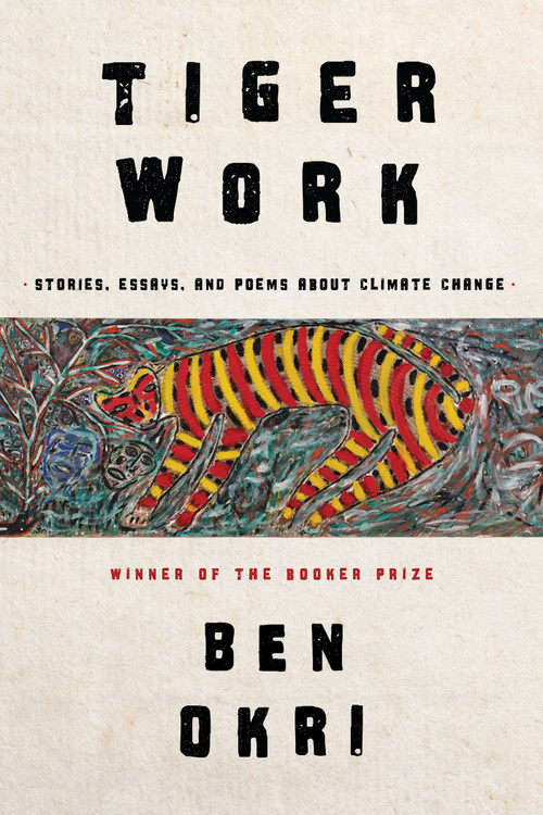 Tiger Work (Stories, Essays and Poems About Climate Change) by Ben Okri, 9781635423365