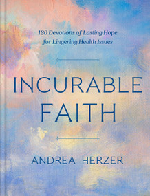 Incurable Faith (120 Devotions of Lasting Hope for Lingering Health Issues) by Andrea Herzer, 9780593444399