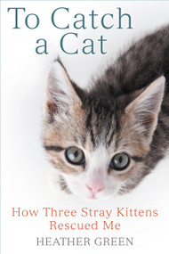 To Catch a Cat (How Three Stray Kittens Rescued Me) by Heather Green, 9780425281987