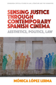 Sensing Justice through Contemporary Spanish Cinema (Aesthetics, Politics, Law) - 9781474442053 by Mónica López Lerma