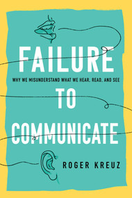 Failure to Communicate (Why We Misunderstand What We Hear, Read, and See) by Roger Kreuz, 9781633888890