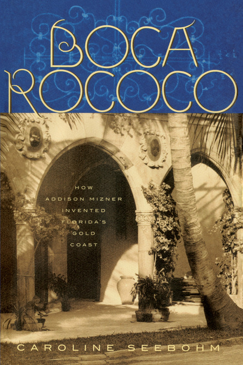 Boca Rococo (How Addison Mizner Invented Florida's Gold Coast) by Caroline Seebohm, 9781683343400