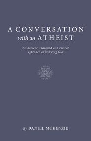 A Conversation with an Atheist (An Ancient, Reasoned and Radical Approach to Knowing God) by Daniel McKenzie, 9781803412269