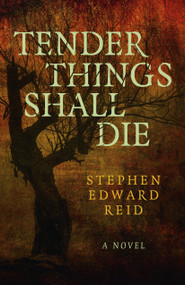 Tender Things Shall Die (A Novel) by Stephen Edward Reid, 9781803412696