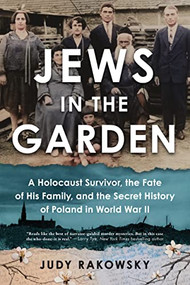 Jews in the Garden (A Holocaust Survivor, the Fate of His Family, and the Secret History of Poland in World War II) by Judy Rakowsky, 9781728254623