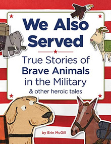 We Also Served (True Stories of Brave Animals in the Military and Other Heroic Tales) by Erin McGill, 9781728271118