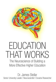 Education That Works (The Neuroscience of Building a More Effective Higher Education) by James Stellar, 9781940858210
