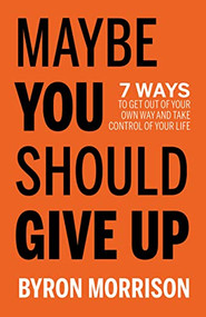 Maybe You Should Give Up (7 Ways to Get Out of Your Own Way and Take Control of Your Life) by Byron Morrison, 9781636980645