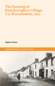 The Burning of Knockcroghery Village, Co. Roscommon, 1921 by Regina Donlon, 9781801510301