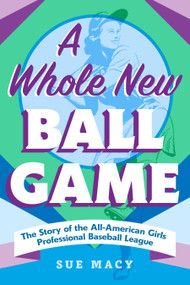 A Whole New Ball Game (The Story of the All-American Girls Professional Baseball League) - 9781250906199 by Sue Macy, 9781250906199