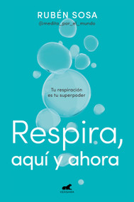 Respira aquí y ahora: Tu respiración es tu superpoder / Breathe Here and Now. Breathing Is Your Superpower (Spanish Edition) by Rubén Sosa, 9788419248350