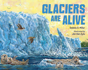 Glaciers Are Alive by Debbie S. Miller, Jon Van Zyle, 9781623543617