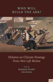 Who Will Build the Ark? (Debates on Climate Strategy from New Left Review) by Lola Seaton, Benjamin Kunkel, 9781839767470