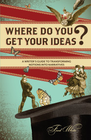Where Do You Get Your Ideas? (A Writer's Guide to Transforming Notions Into Narratives) by Fred White, 9781599635309