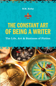The Constant Art of Being a Writer (The Life, Art and Business of Fiction) by N.M. Kelby, 9781582975757