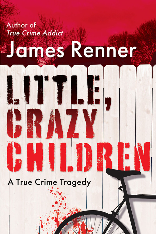 Little, Crazy Children (A True Crime Tragedy of Lost Innocence) by James Renner, 9780806542553