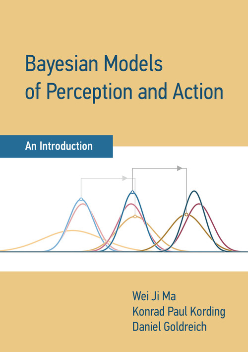 Bayesian Models of Perception and Action (An Introduction) by Wei Ji Ma, Konrad Paul Kording, Daniel Goldreich, 9780262047593