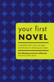 Your First Novel (A Published Author and a Top Agent Share the Keys to Achieving Your Dream) by Ann Rittenberg, Laura Whitcomb, Dennis Lehane, 9781582973883