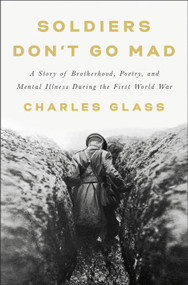 Soldiers Don't Go Mad (A Story of Brotherhood, Poetry, and Mental Illness During the First World War) by Charles Glass, 9781984877956