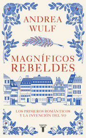 Magníficos rebeldes: Los primeros románticos y la invención del Yo / Magnificent Rebels The First Romantics and the Invention of th.. (Spanish Edition) by Andrea Wulf, 9788430623907