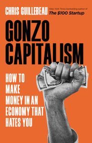 Gonzo Capitalism (How to Make Money in An Economy That Hates You) by Chris Guillebeau, 9780316491273