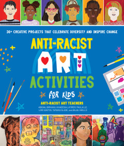 Anti-Racist Art Activities for Kids (30+ Creative Projects that Celebrate Diversity and Inspire Change) by Anti-Racist Art Teachers, Paula Liz, Abigail Birhanu, Khadesia Latimer, Lori Santos, Tamara Slade, Anjali Wells, 9780760381328
