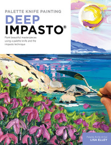 Palette Knife Painting: Deep Impasto (Paint beautiful masterpieces using a palette knife and the impasto technique) by Lisa Elley, 9780760382165