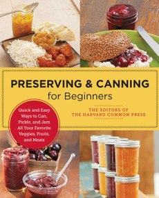 Preserving and Canning for Beginners (Quick and Easy Ways to Can, Pickle, and Jam All Your Favorite Veggies, Fruits, and Meats) by Editors of the Harvard Common Press, 9780760383827