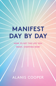 Manifest Day by Day (A Guide to Getting the Life You Want, Starting Now) by Alanis Cooper, 9781035401017