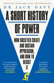A Short History of Power (How Societies Create and Sustain Oppression and How to Resist it) by Dr. Jack Davy, 9781529413953