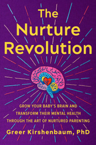 The Nurture Revolution (Grow Your Baby's Brain and Transform Their Mental Health through the Art of Nurtured Parenting) by Greer Kirshenbaum, PhD, 9781538709337
