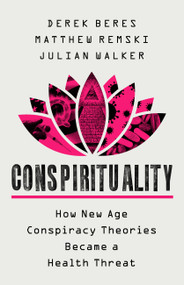 Conspirituality (How New Age Conspiracy Theories Became a Health Threat) by Derek Beres, Matthew Remski, Julian Walker, 9781541702981