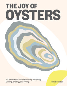 The Joy of Oysters (A Complete Guide to Sourcing, Shucking, Grilling, Broiling, and Frying) by Nils Bernstein, 9781579659981