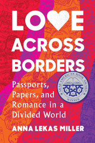 Love Across Borders (Passports, Papers, and Romance in a Divided World) by Anna Lekas Miller, 9781643752334