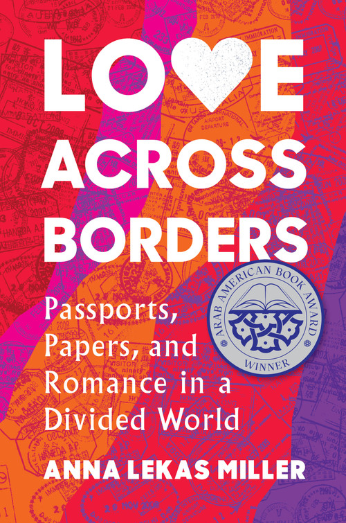 Love Across Borders (Passports, Papers, and Romance in a Divided World) by Anna Lekas Miller, 9781643752334
