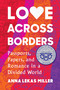 Love Across Borders (Passports, Papers, and Romance in a Divided World) by Anna Lekas Miller, 9781643752334