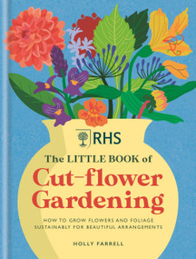 RHS The Little Book of Cut-Flower Gardening (How to grow flowers and foliage sustainably for beautiful arrangements) by Holly Farrell, 9781784728892