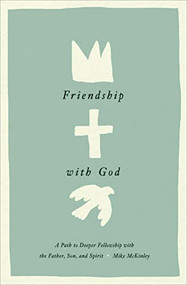Friendship with God (A Path to Deeper Fellowship with the Father, Son, and Spirit) by Mike McKinley, 9781433584152